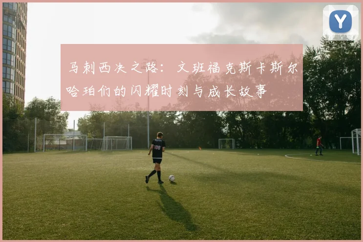马刺西决之路：文班福克斯卡斯尔哈珀们的闪耀时刻与成长故事